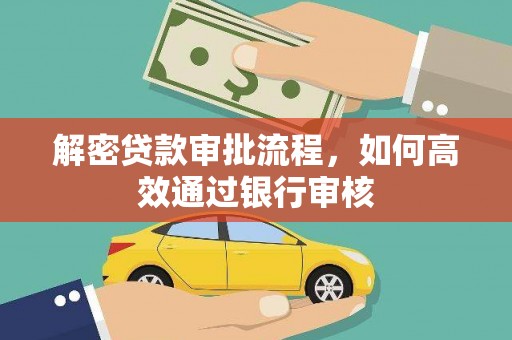 解放解密贷款审批流程，如何高效通过银行审核