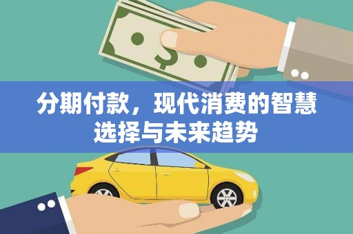 解放分期付款，现代消费的智慧选择与未来趋势