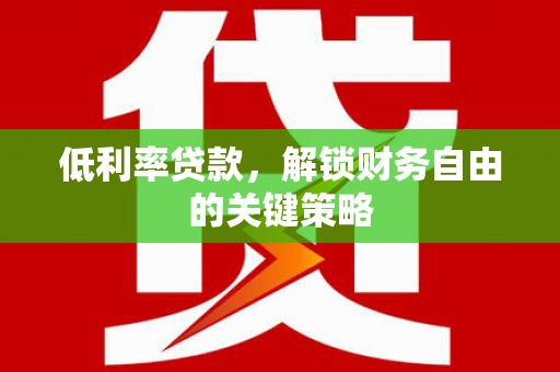 解放低利率贷款，解锁财务自由的关键策略