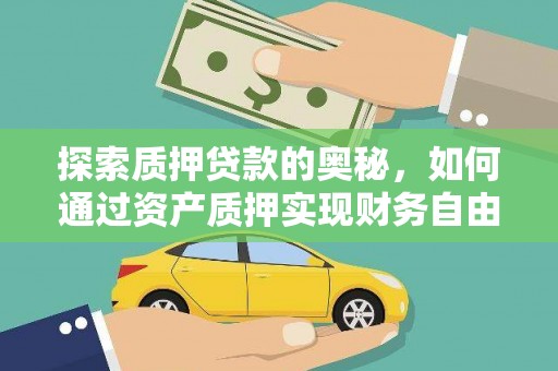 解放探索质押贷款的奥秘，如何通过资产质押实现财务自由