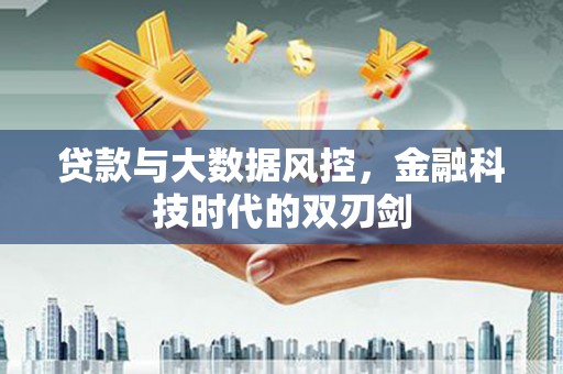 解放贷款与大数据风控，金融科技时代的双刃剑