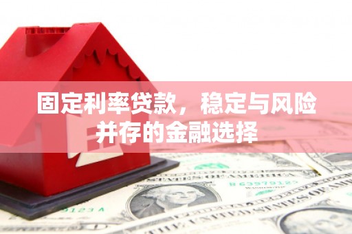 解放固定利率贷款，稳定与风险并存的金融选择