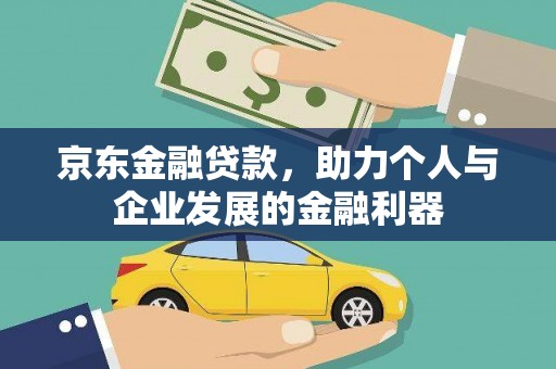 解放京东金融贷款，助力个人与企业发展的金融利器