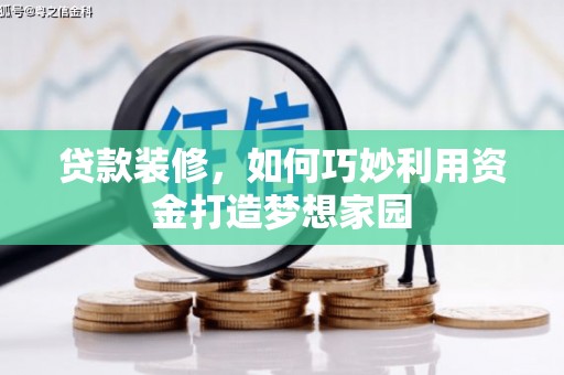 解放贷款装修，如何巧妙利用资金打造梦想家园