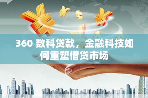 解放360 数科贷款，金融科技如何重塑借贷市场