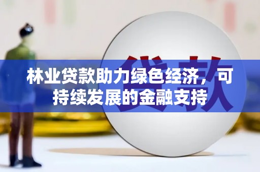 解放林业贷款助力绿色经济，可持续发展的金融支持