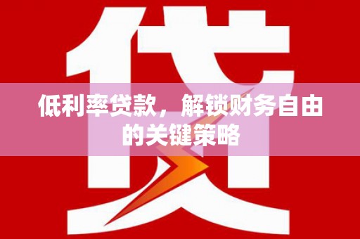 解放低利率贷款，解锁财务自由的关键策略