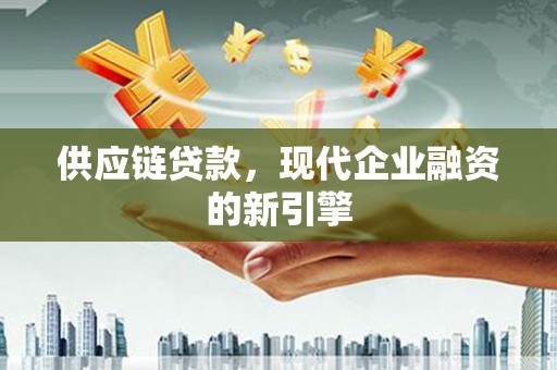 解放供应链贷款，现代企业融资的新引擎