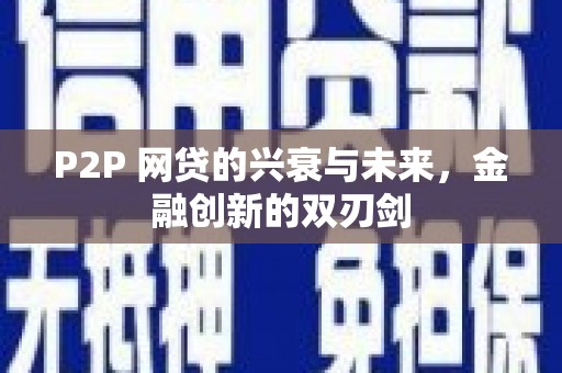 解放P2P 网贷的兴衰与未来，金融创新的双刃剑