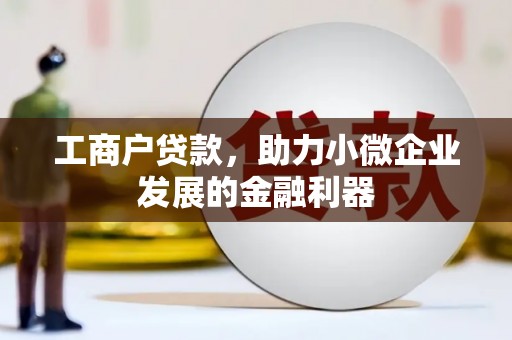 解放工商户贷款，助力小微企业发展的金融利器