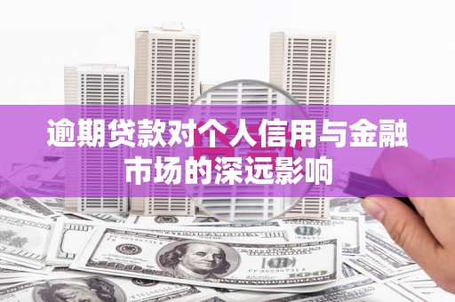 解放逾期贷款对个人信用与金融市场的深远影响