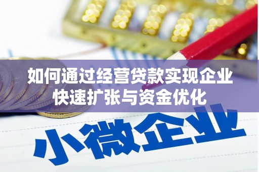 解放如何通过经营贷款实现企业快速扩张与资金优化