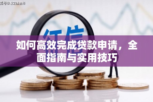 解放如何高效完成贷款申请，全面指南与实用技巧