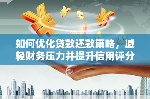 解放如何优化贷款还款策略，减轻财务压力并提升信用评分