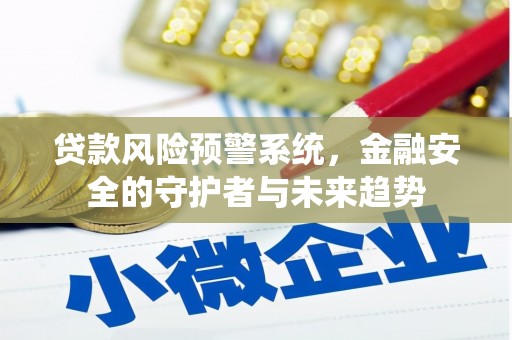 解放贷款风险预警系统，金融安全的守护者与未来趋势