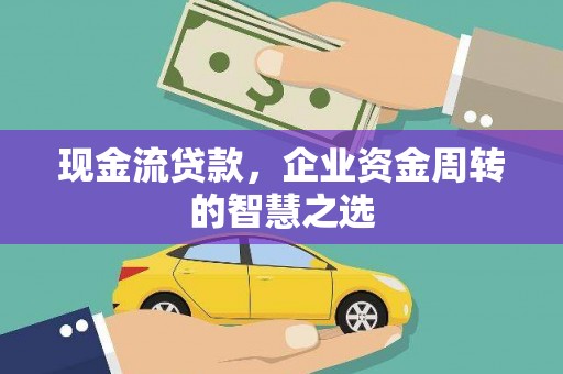 解放现金流贷款，企业资金周转的智慧之选