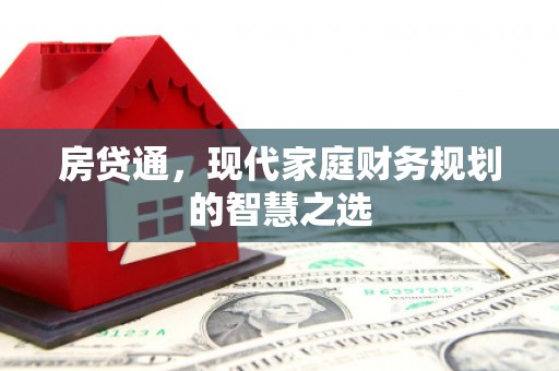 解放房贷通，现代家庭财务规划的智慧之选