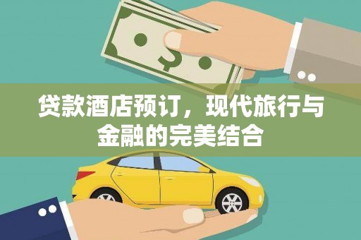 解放贷款酒店预订，现代旅行与金融的完美结合