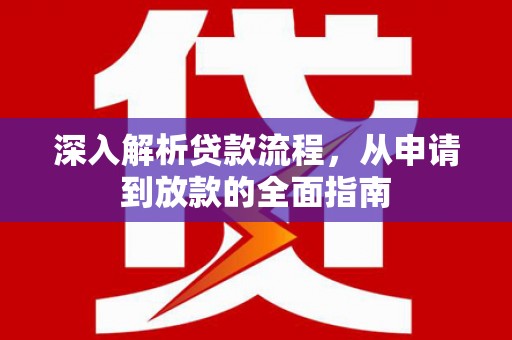 解放深入解析贷款流程，从申请到放款的全面指南