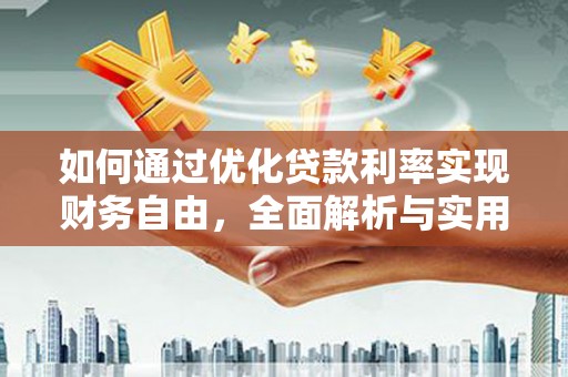 解放如何通过优化贷款利率实现财务自由，全面解析与实用策略
