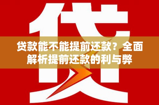 解放贷款能不能提前还款？全面解析提前还款的利与弊