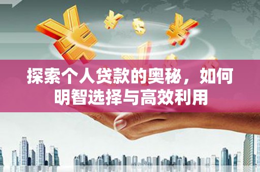 解放探索个人贷款的奥秘，如何明智选择与高效利用