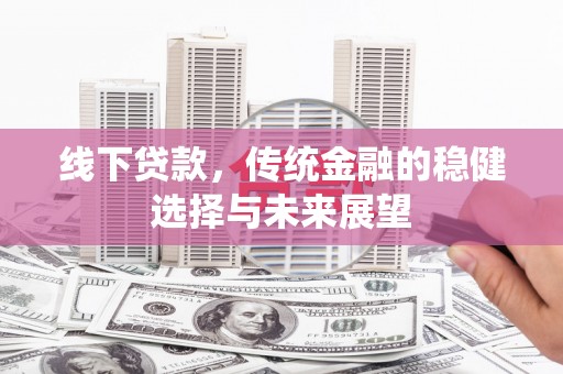 解放线下贷款，传统金融的稳健选择与未来展望