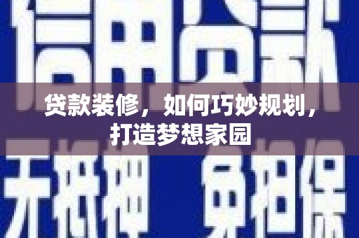 解放贷款装修，如何巧妙规划，打造梦想家园