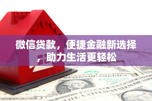 解放微信贷款，便捷金融新选择，助力生活更轻松