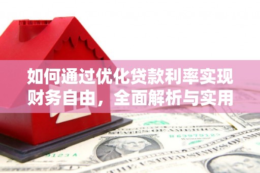 解放如何通过优化贷款利率实现财务自由，全面解析与实用策略