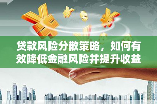解放贷款风险分散策略，如何有效降低金融风险并提升收益