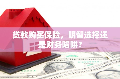 解放贷款购买保险，明智选择还是财务陷阱？