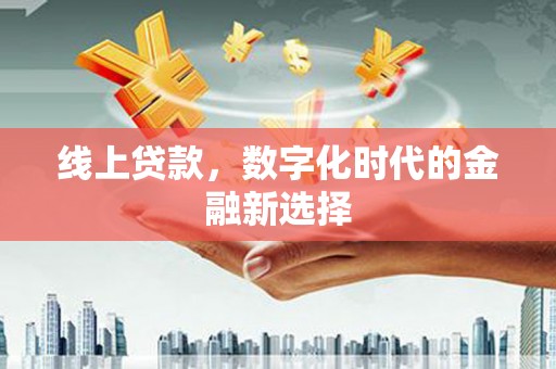 解放线上贷款，数字化时代的金融新选择