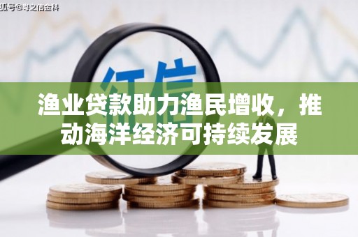 解放渔业贷款助力渔民增收，推动海洋经济可持续发展