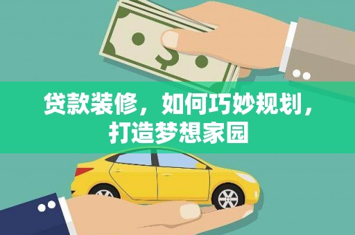 解放贷款装修，如何巧妙规划，打造梦想家园