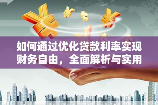 解放如何通过优化贷款利率实现财务自由，全面解析与实用策略