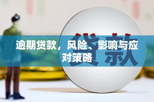 解放逾期贷款，风险、影响与应对策略