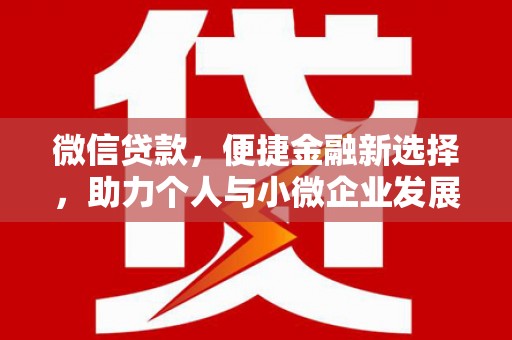 解放微信贷款，便捷金融新选择，助力个人与小微企业发展