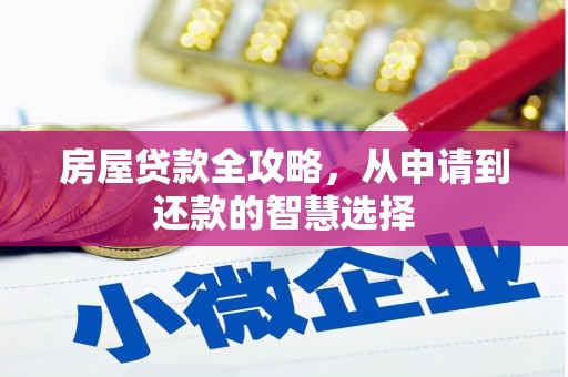 解放房屋贷款全攻略，从申请到还款的智慧选择