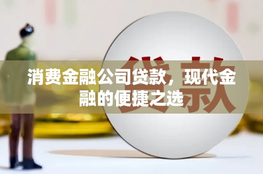 解放消费金融公司贷款，现代金融的便捷之选
