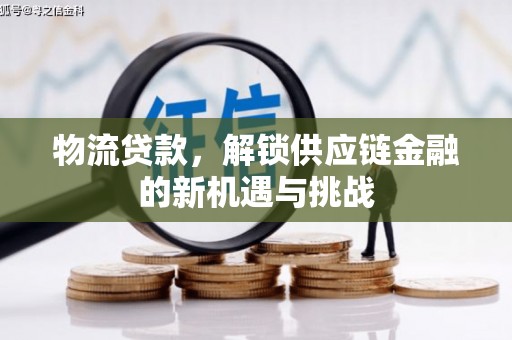 解放物流贷款，解锁供应链金融的新机遇与挑战