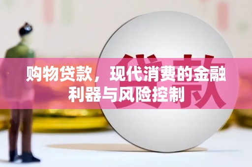 解放购物贷款，现代消费的金融利器与风险控制