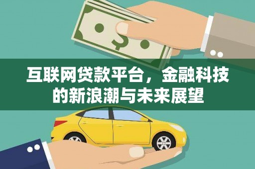 解放互联网贷款平台，金融科技的新浪潮与未来展望