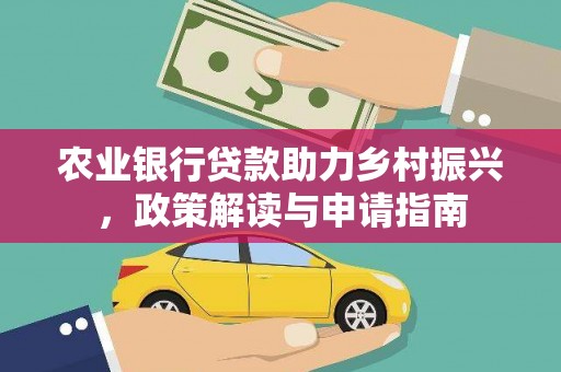 解放农业银行贷款助力乡村振兴，政策解读与申请指南
