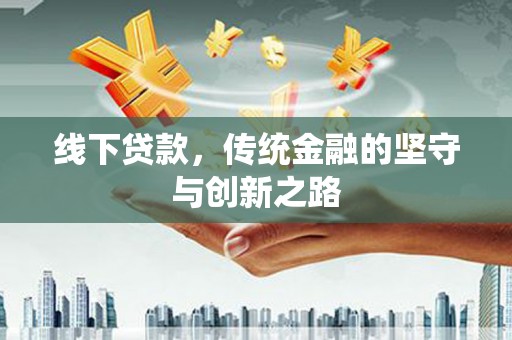 解放线下贷款，传统金融的坚守与创新之路