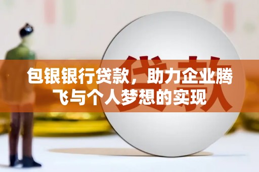 解放包银银行贷款，助力企业腾飞与个人梦想的实现