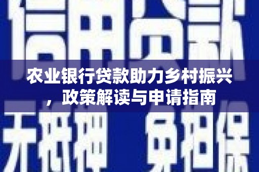 解放农业银行贷款助力乡村振兴，政策解读与申请指南