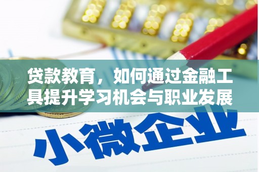 解放贷款教育，如何通过金融工具提升学习机会与职业发展