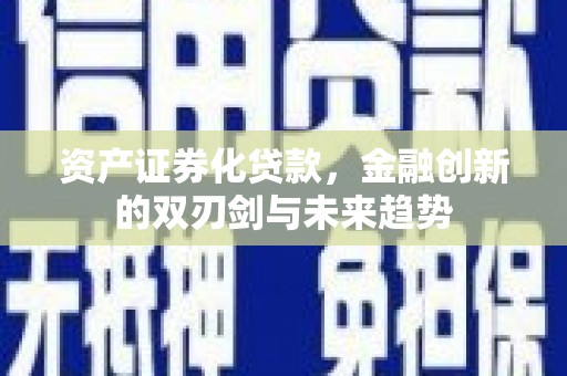 解放资产证券化贷款，金融创新的双刃剑与未来趋势
