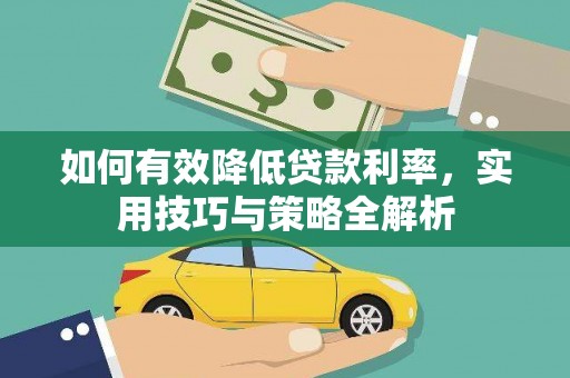 解放如何有效降低贷款利率，实用技巧与策略全解析